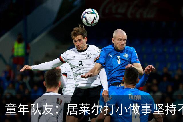童年队友：居莱尔打小做事坚持不懈，如今他是世界球星而我是店员